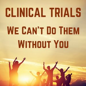 Clinical Trials - We Can't Do Them Without You
